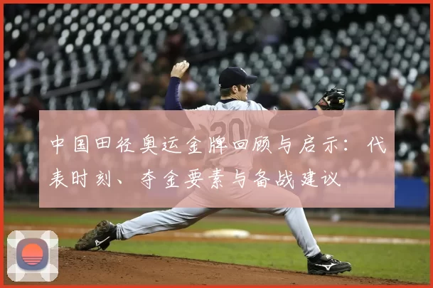 中国田径奥运金牌回顾与启示：代表时刻、夺金要素与备战建议