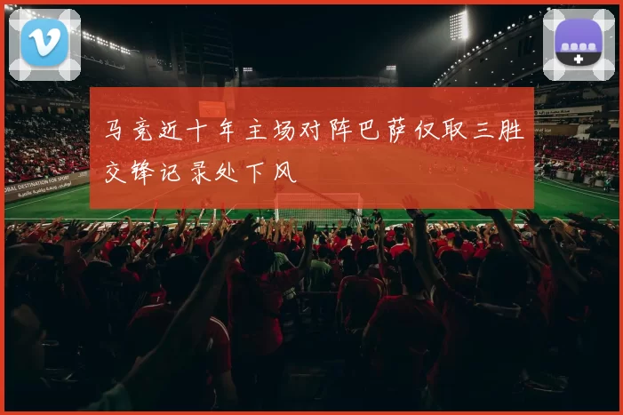 马竞近十年主场对阵巴萨仅取三胜交锋记录处下风