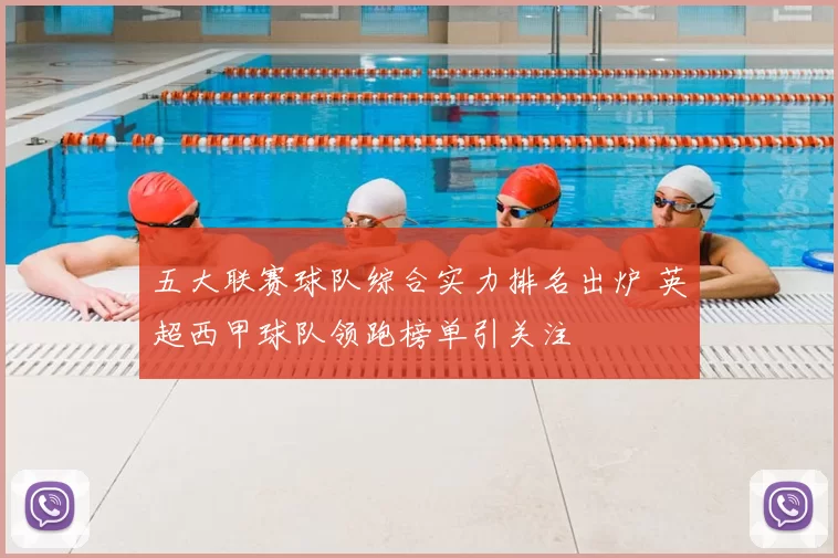 五大联赛球队综合实力排名出炉 英超西甲球队领跑榜单引关注