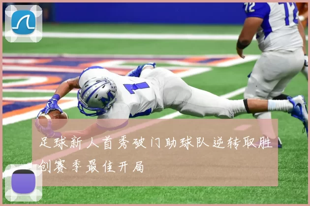 足球新人首秀破门助球队逆转取胜创赛季最佳开局