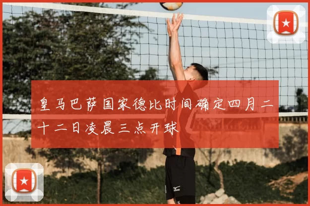 皇马巴萨国家德比时间确定四月二十二日凌晨三点开球