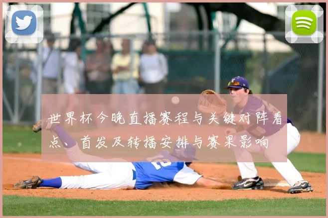 世界杯今晚直播赛程与关键对阵看点、首发及转播安排与赛果影响