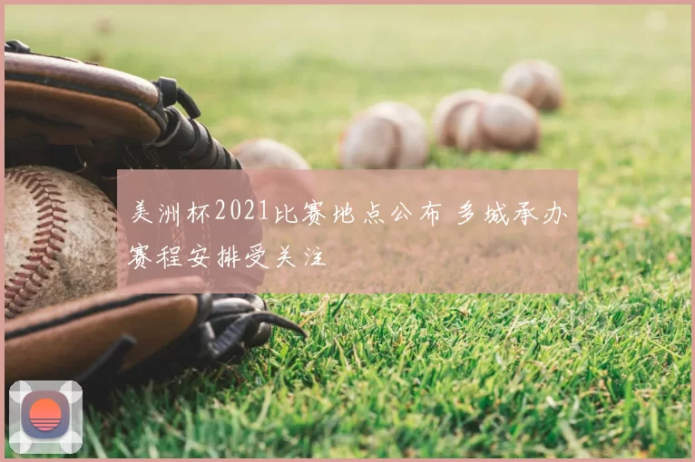 美洲杯2021比赛地点公布 多城承办赛程安排受关注