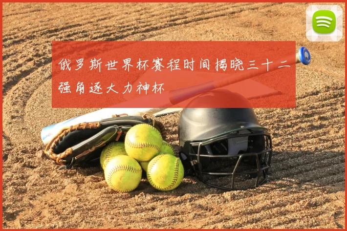 俄罗斯世界杯赛程时间揭晓三十二强角逐大力神杯