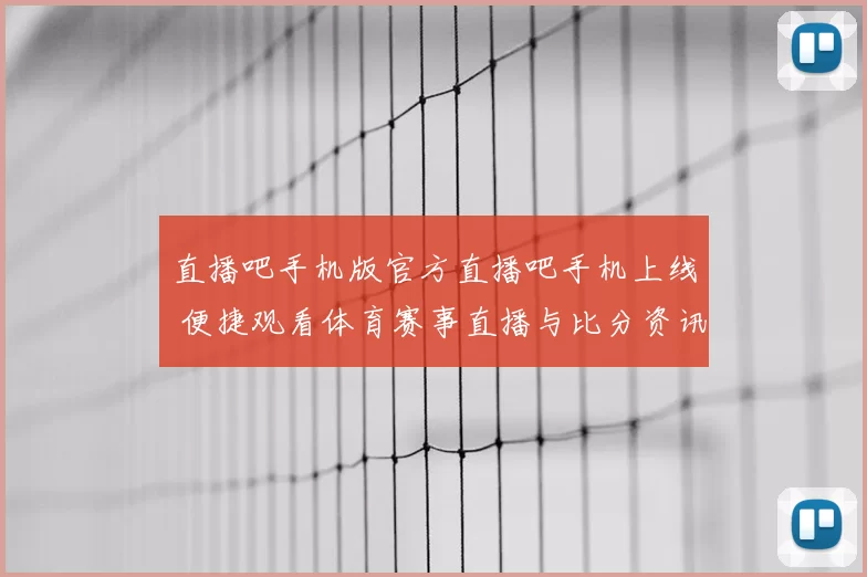 直播吧手机版官方直播吧手机上线 便捷观看体育赛事直播与比分资讯