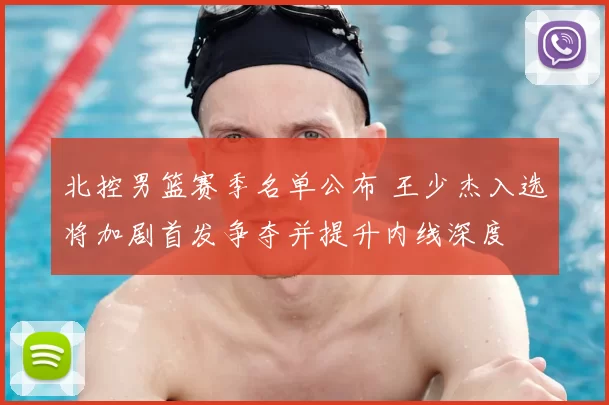 北控男篮赛季名单公布 王少杰入选将加剧首发争夺并提升内线深度