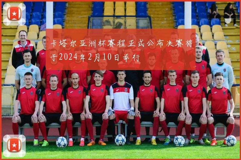 卡塔尔亚洲杯赛程正式公布决赛将于2024年2月10日举行