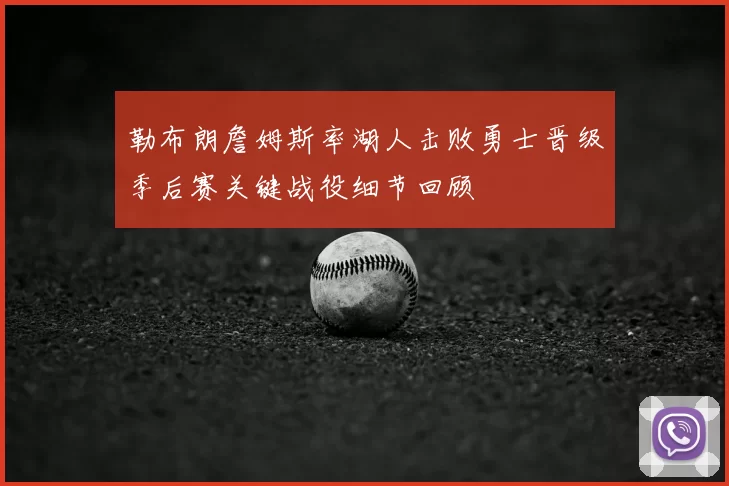 勒布朗詹姆斯率湖人击败勇士晋级季后赛关键战役细节回顾