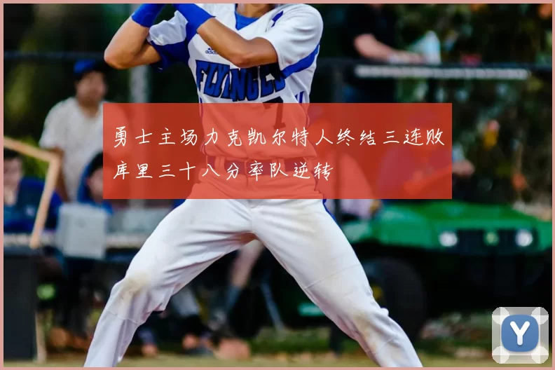 勇士主场力克凯尔特人终结三连败库里三十八分率队逆转