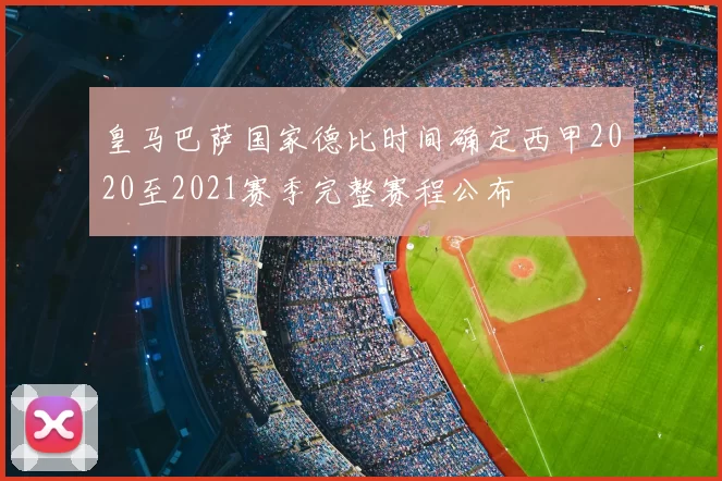 皇马巴萨国家德比时间确定西甲2020至2021赛季完整赛程公布
