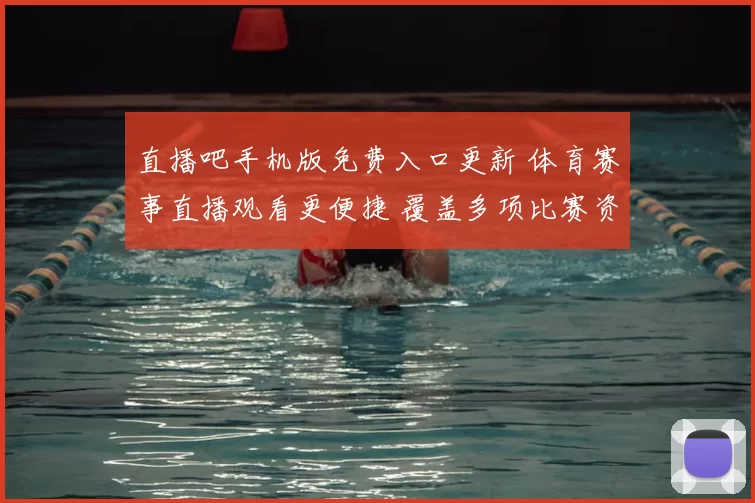 直播吧手机版免费入口更新 体育赛事直播观看更便捷 覆盖多项比赛资讯