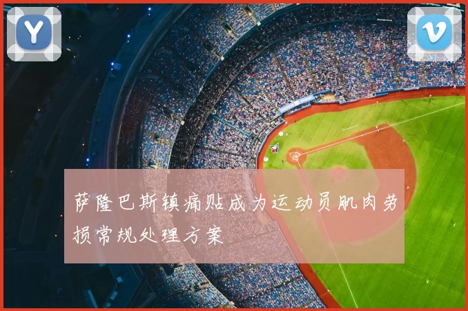 萨隆巴斯镇痛贴成为运动员肌肉劳损常规处理方案