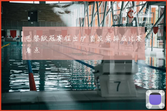 巴黎欧冠赛程出炉 首发安排成比赛看点