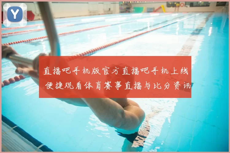 直播吧手机版官方直播吧手机上线 便捷观看体育赛事直播与比分资讯