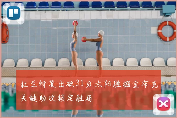 杜兰特复出砍31分太阳胜掘金布克关键助攻锁定胜局