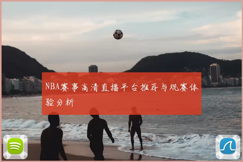 NBA赛事高清直播平台推荐与观赛体验分析