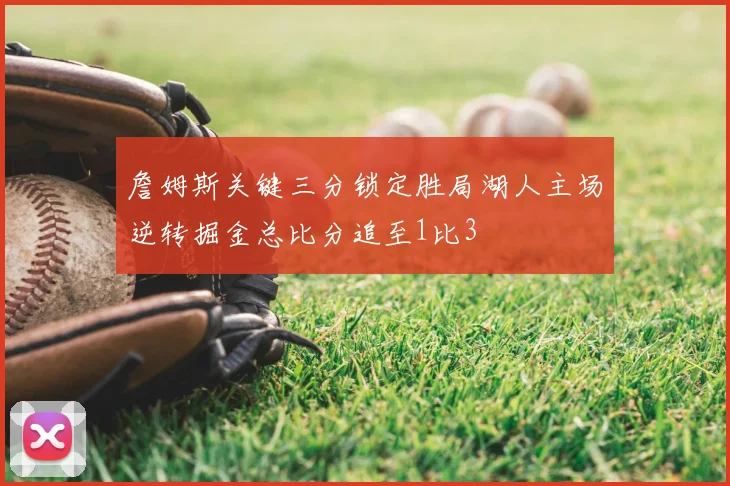 詹姆斯关键三分锁定胜局湖人主场逆转掘金总比分追至1比3