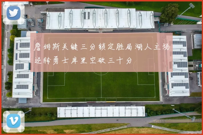 詹姆斯关键三分锁定胜局湖人主场逆转勇士库里空砍三十分