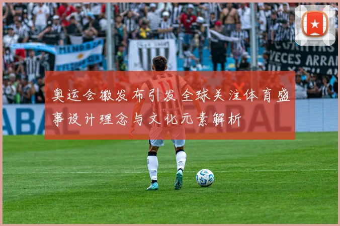 奥运会徽发布引发全球关注体育盛事设计理念与文化元素解析