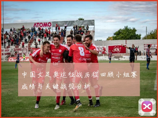 中国女足奥运征战历程回顾小组赛成绩与关键战役分析